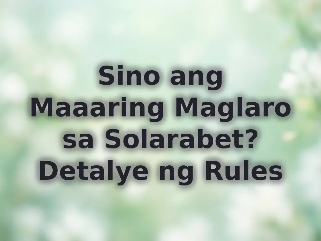 Sino ang Maaaring Maglaro sa Solarabet? Detalye ng Rules