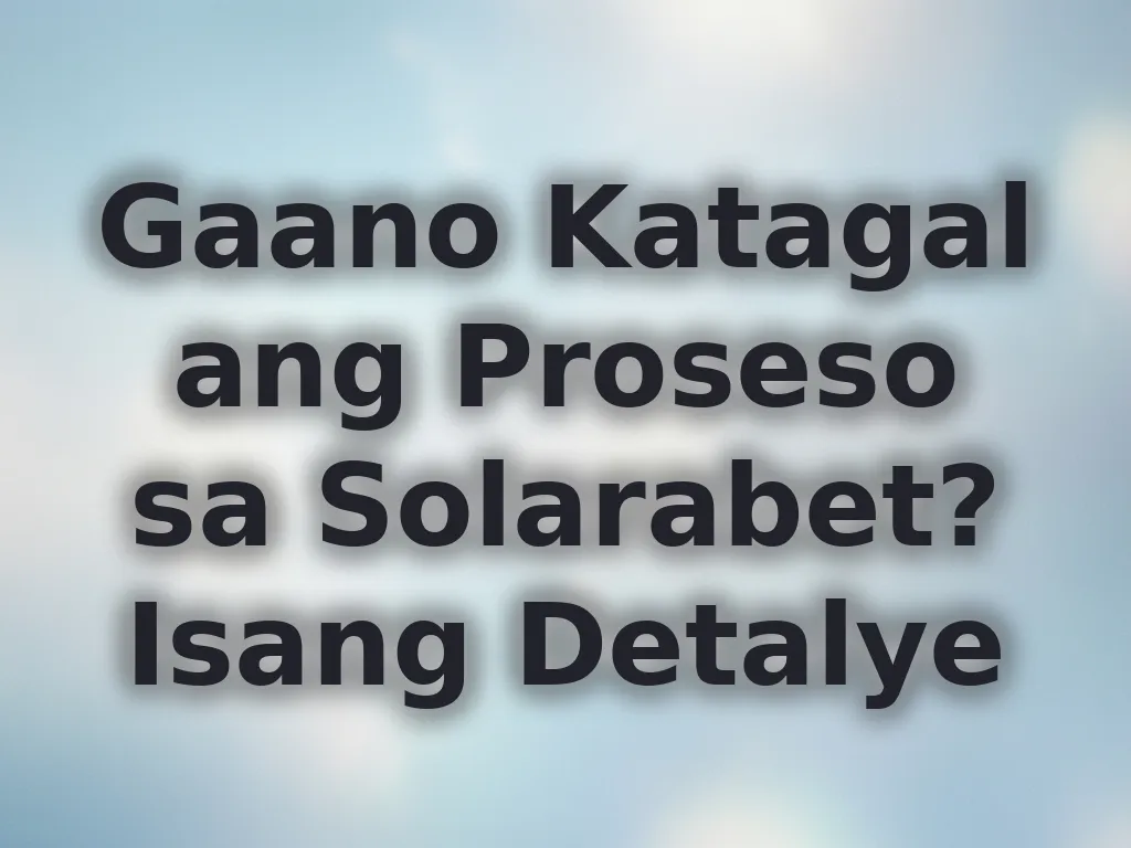 Gaano Katagal ang Proseso sa Solarabet? Isang Detalye